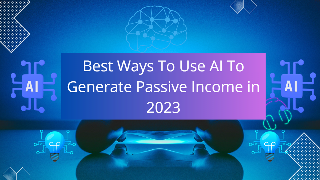 Best Ways To Use AI To Generate Passive Income in 2023